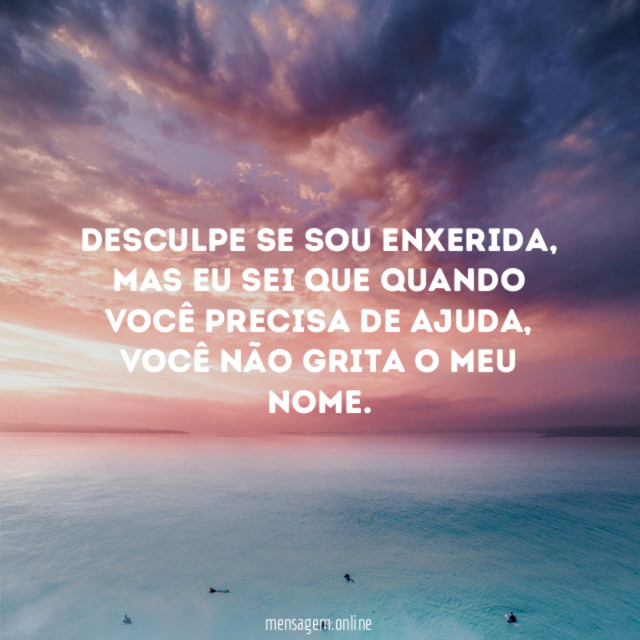 Desculpe se sou enxerida