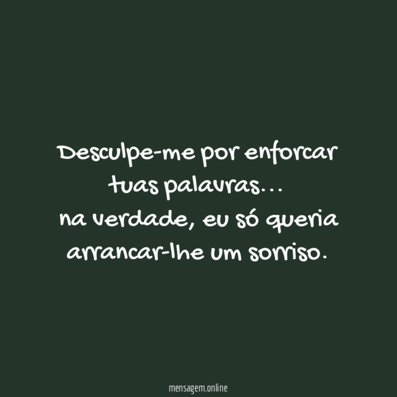 Desculpe-me por enforcar tuas palavras
