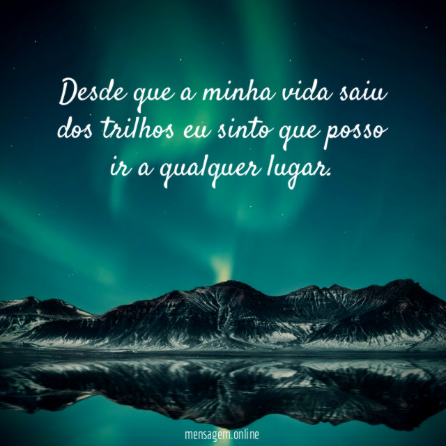 Desde que a minha vida saiu dos trilhos