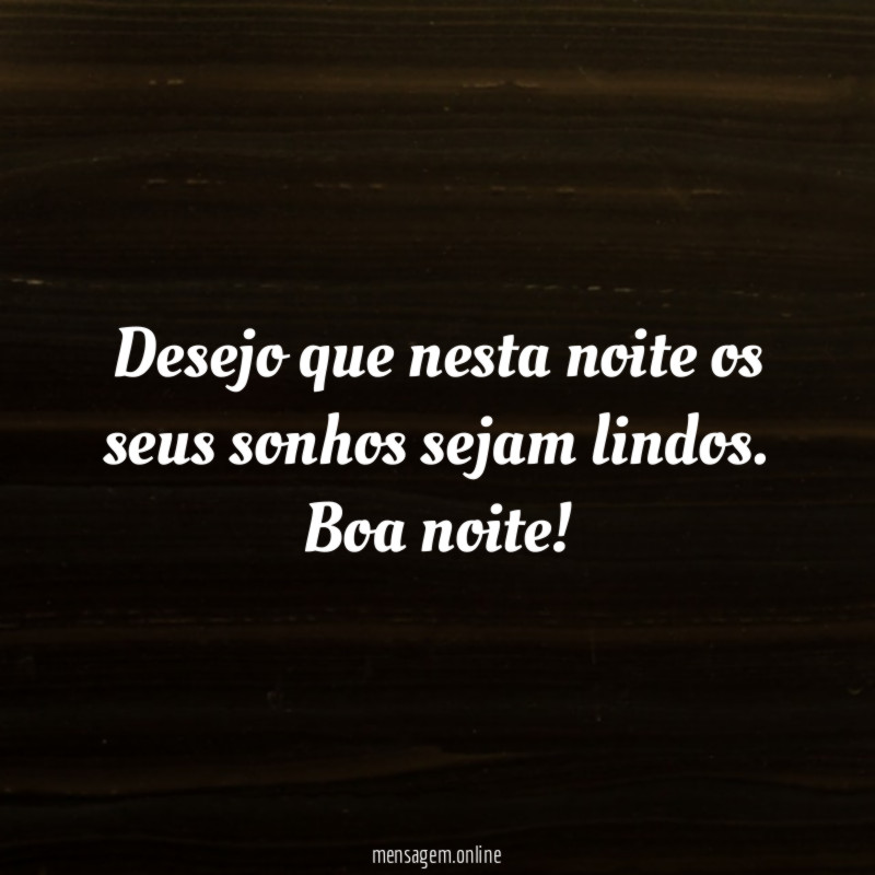 Desejo que nesta noite os seus sonhos sejam lindos