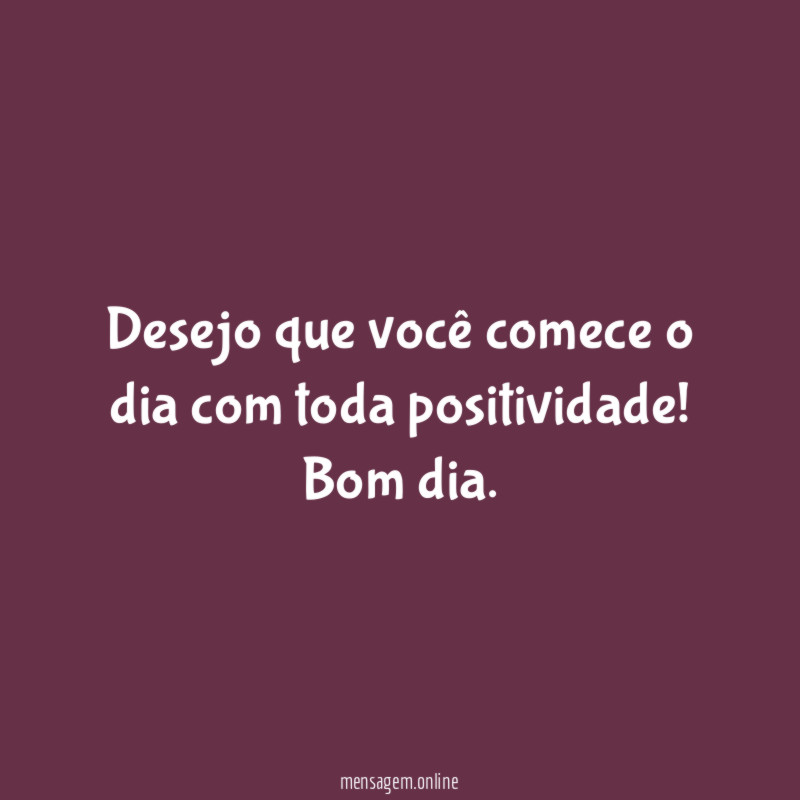 Desejo que você comece o dia com toda positividade