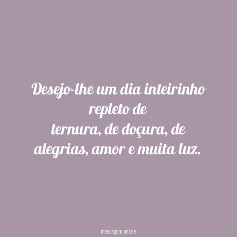 Desejo-lhe um dia inteirinho repleto de ternura