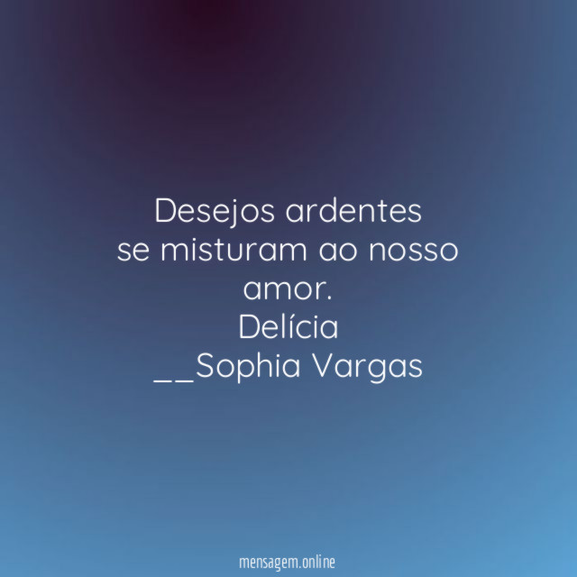 Desejos ardentes
se misturam ao nosso amor.
Delícia