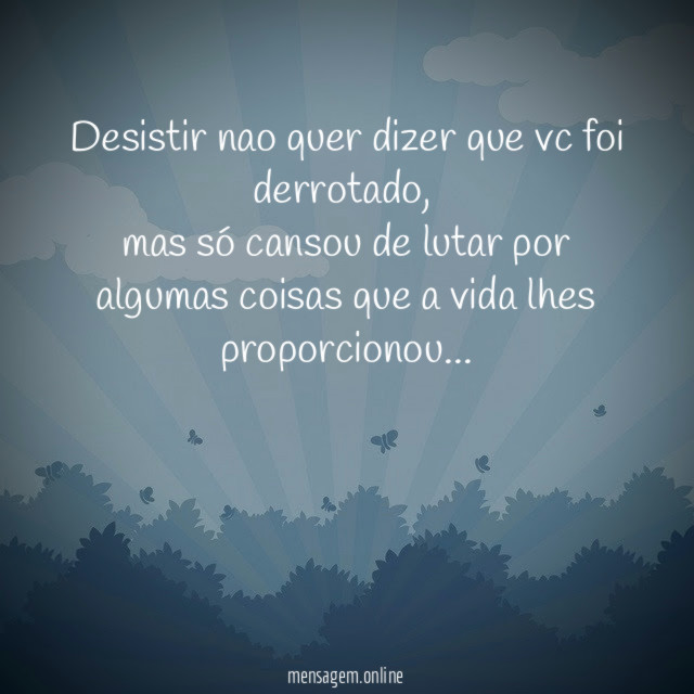 Desistir nao quer dizer que vc foi derrotado