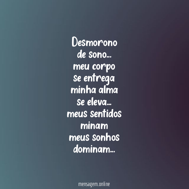Desmorono
de sono…
meu corpo
se entrega
minha alma
se eleva…
meus sentidos
minam
meus sonhos
dominam…