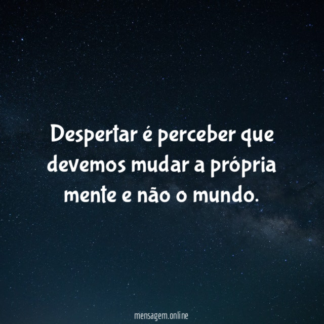 Despertar é perceber que devemos mudar a própria
