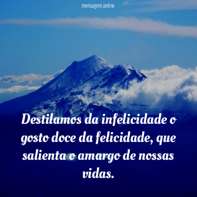 Destilamos da infelicidade o gosto doce da felicidade