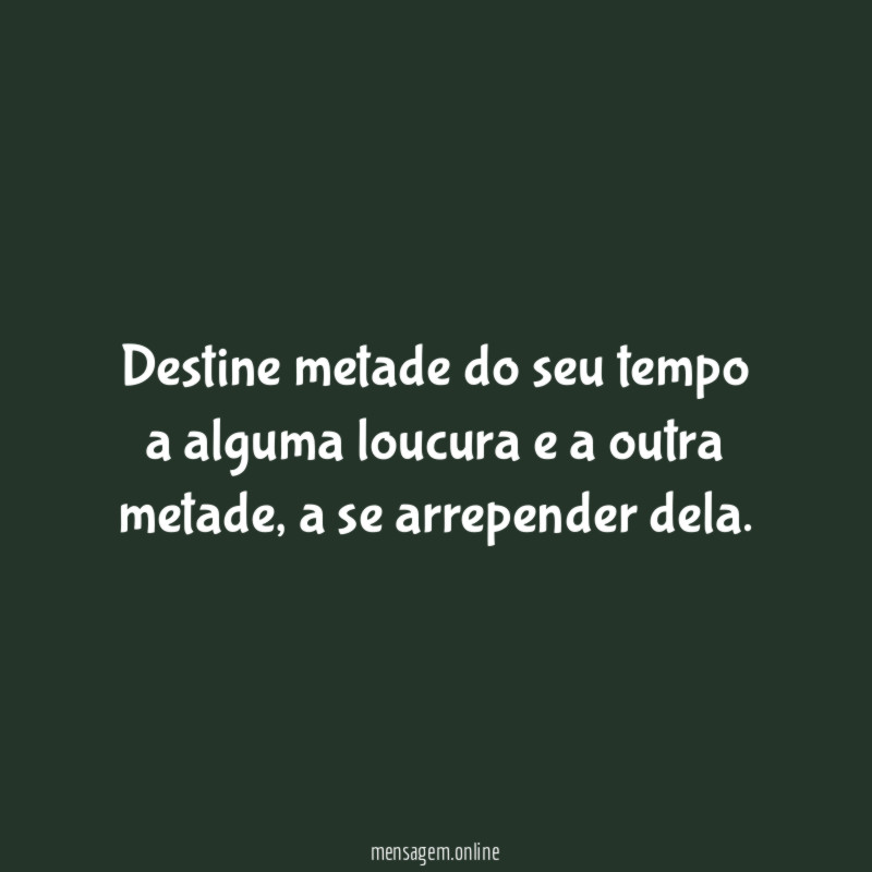 Destine metade do seu tempo a alguma loucura e a outra metade