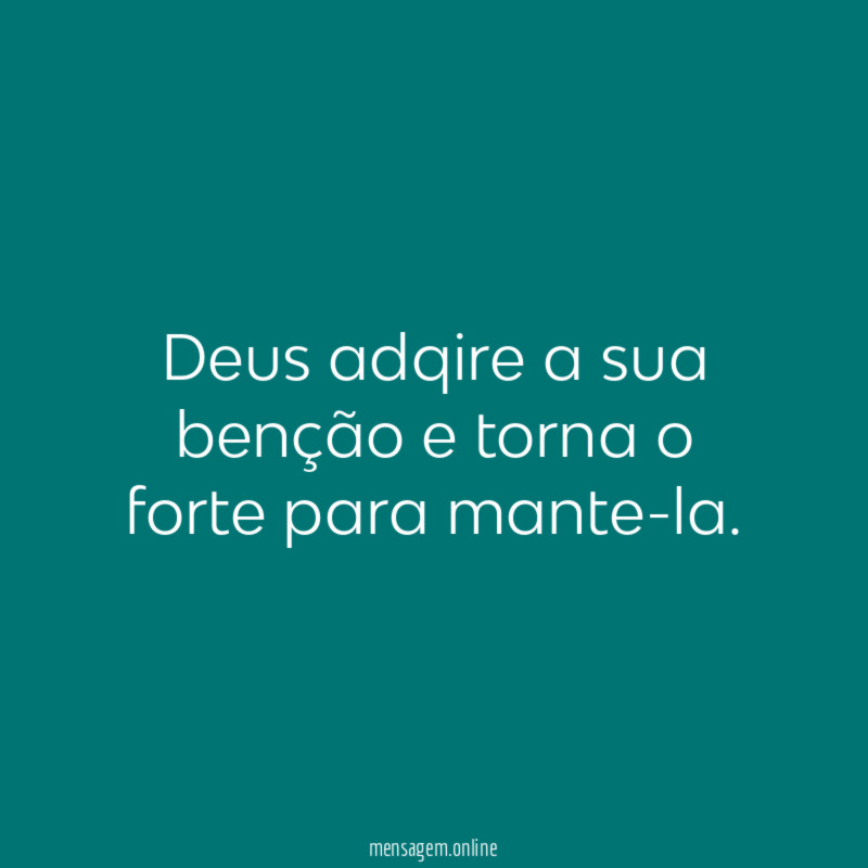 Deus adqire a sua benção e torna o forte para mante-la