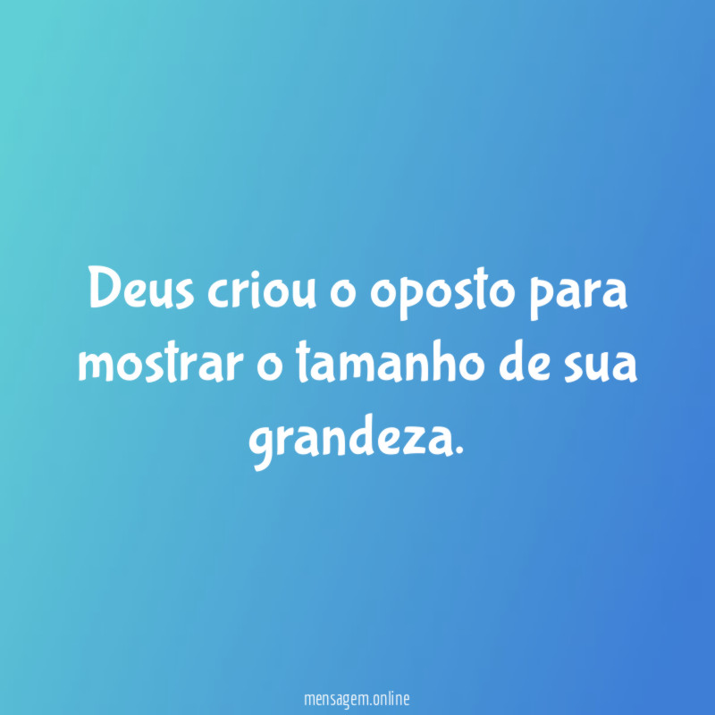 Deus criou o oposto para mostrar o tamanho de sua grandeza