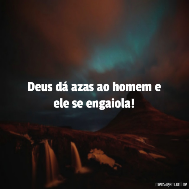 Deus dá azas ao homem e ele se engaiola