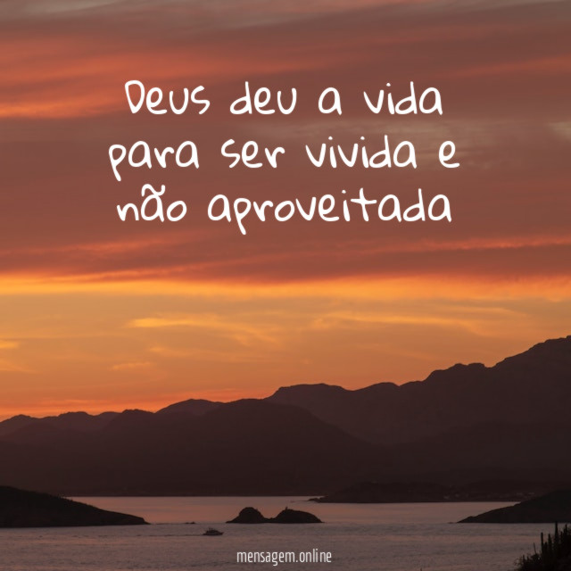 Deus deu a vida para ser vivida e não aproveitada