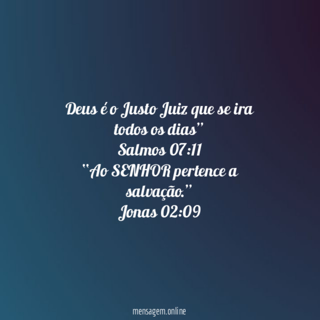 Deus é o Justo Juiz que se ira todos os dias”
Salmos 07:11