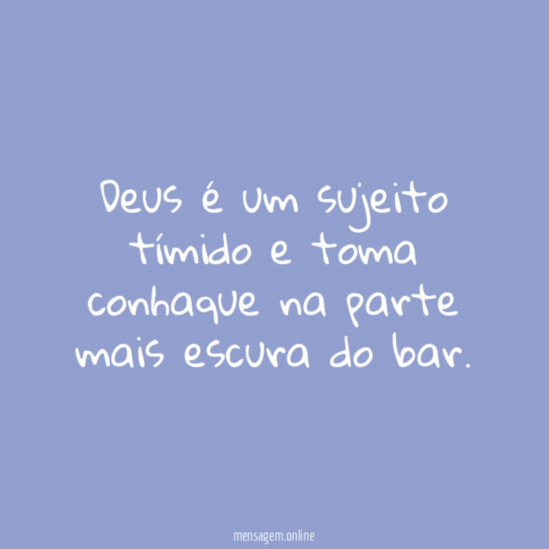 Deus é um sujeito tímido e toma conhaque