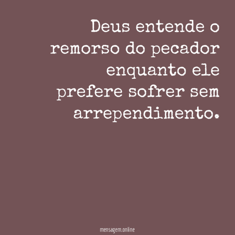 Deus entende o remorso do pecador enquanto ele prefere sofrer sem arrependimento
