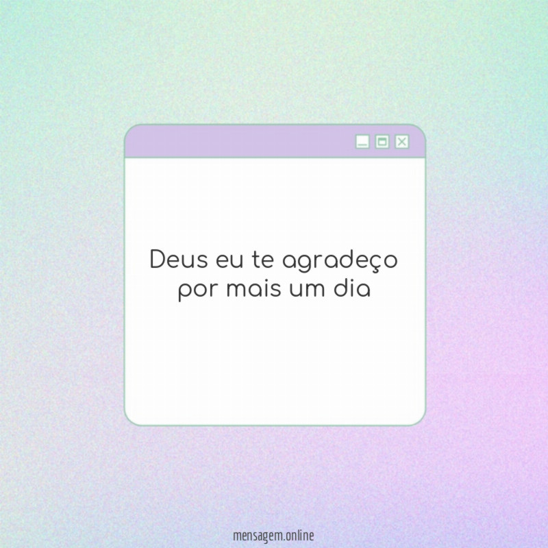 Deus eu te agradeço por mais um dia