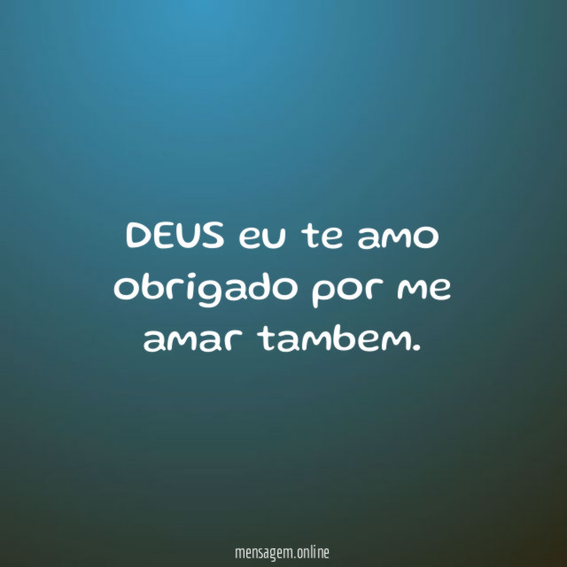 DEUS eu te amo obrigado por me amar tambem