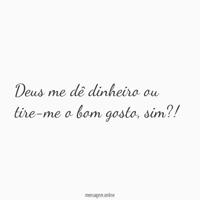 Deus me dê dinheiro ou tire-me o bom gosto