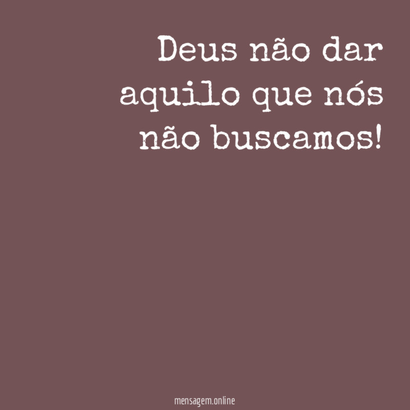 Deus não dar aquilo que nós não buscamos