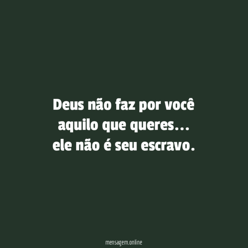 Deus não faz por você aquilo que queres