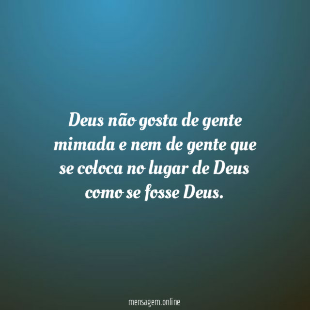 Deus não gosta de gente mimada e nem