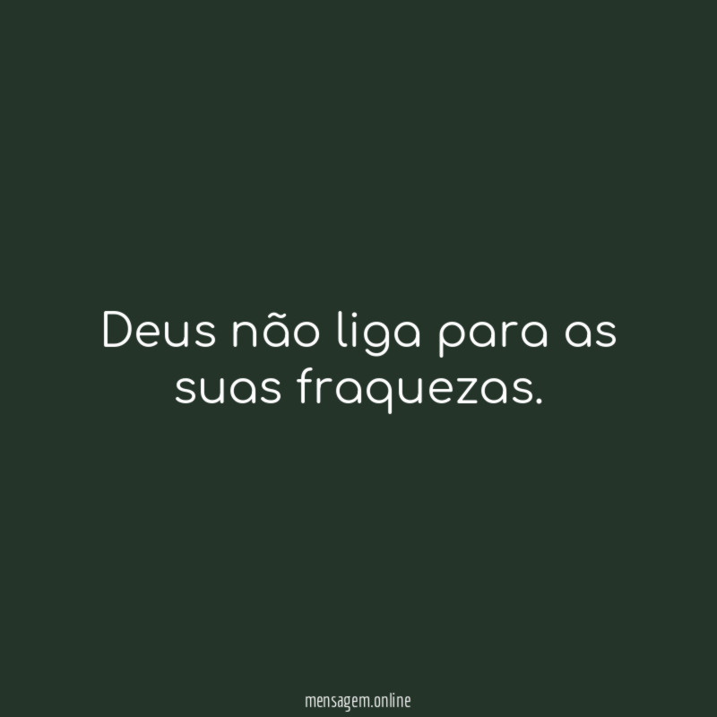 Deus não liga para as suas fraquezas