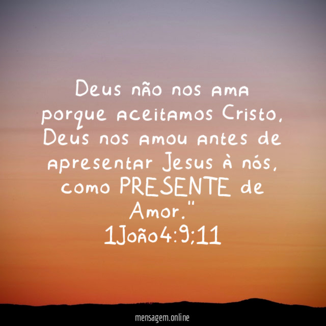 "Deus não nos ama porque aceitamos Cristo, Deus nos amou antes de apresentar Jesus à nós, como PRESENTE de Amor."
1João4:9;11