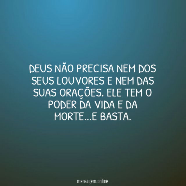 Deus não precisa nem dos seus louvores