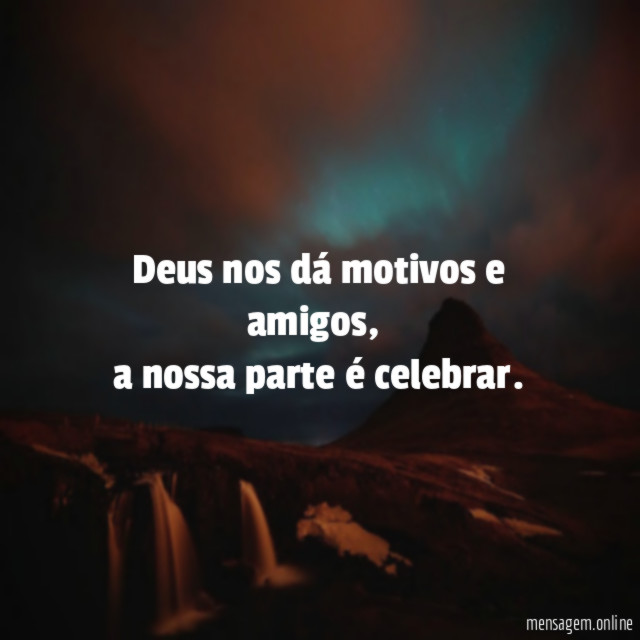 Deus nos dá motivos e amigos