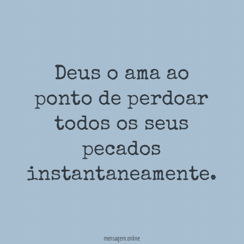 Deus o ama ao ponto de perdoar todos os seus pecados instantaneamente