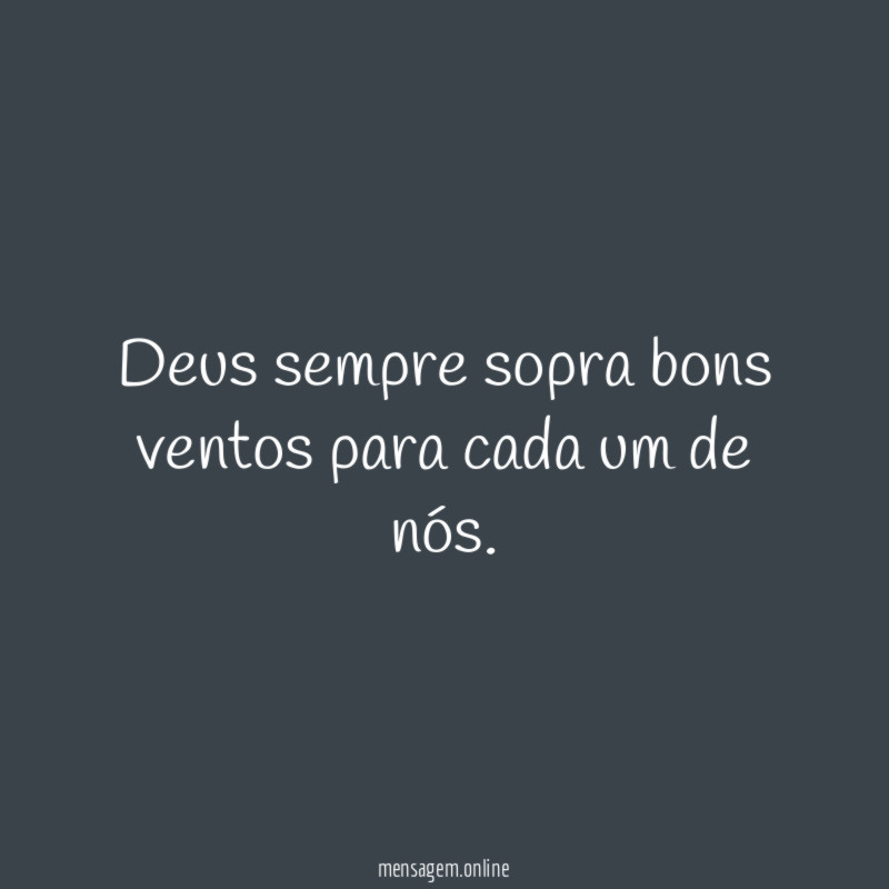 Deus sempre sopra bons ventos para cada um de nós