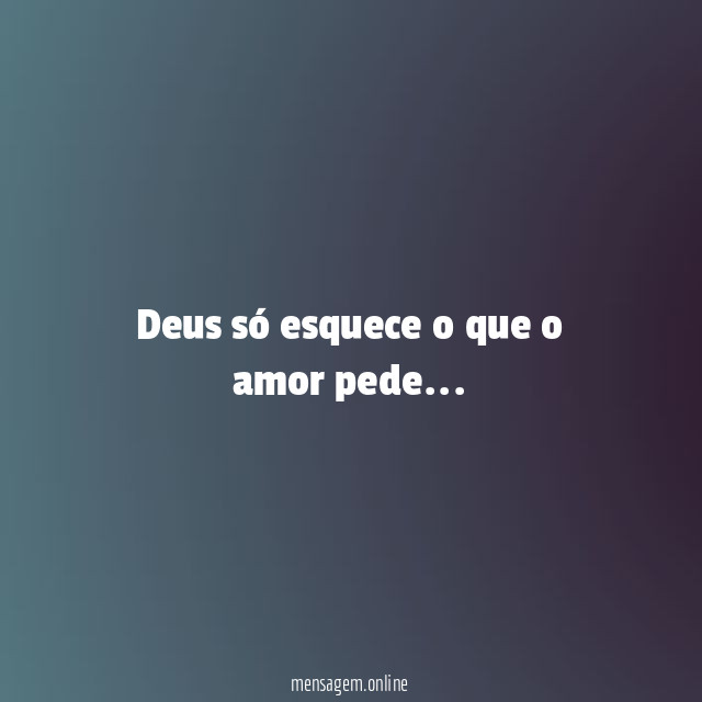 Deus só esquece o que o amor pede