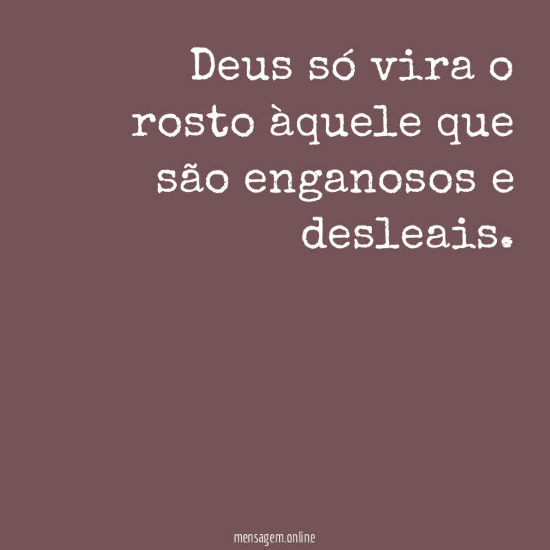 Deus só vira o rosto àquele que são enganosos e desleais