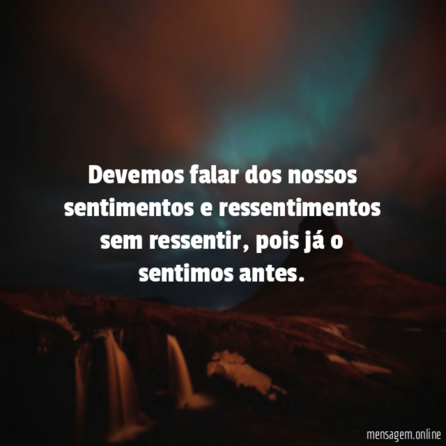 Devemos falar dos nossos sentimentos e ressentimentos sem ressentir