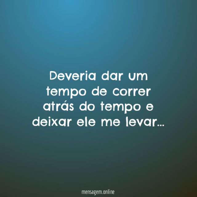 Deveria dar um tempo de correr atrás do