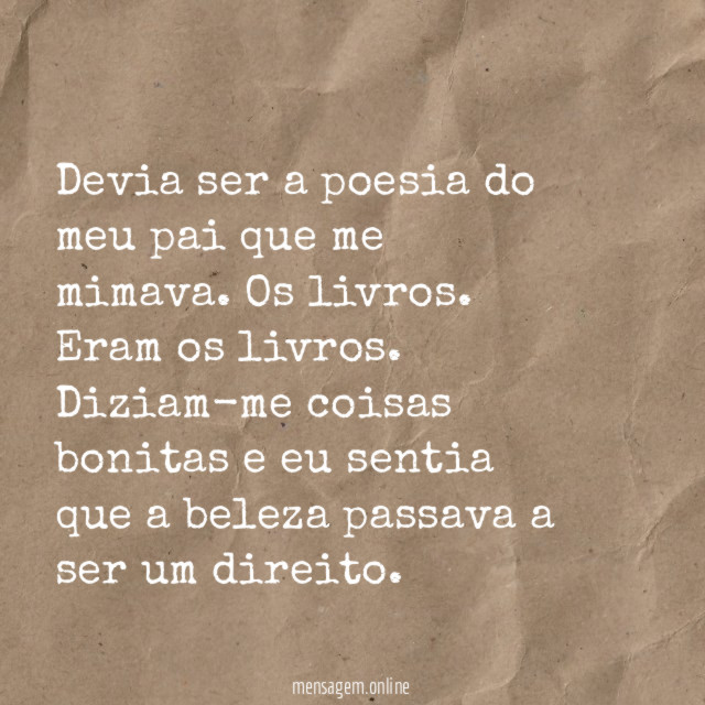 Devia ser a poesia do meu pai que me mimava