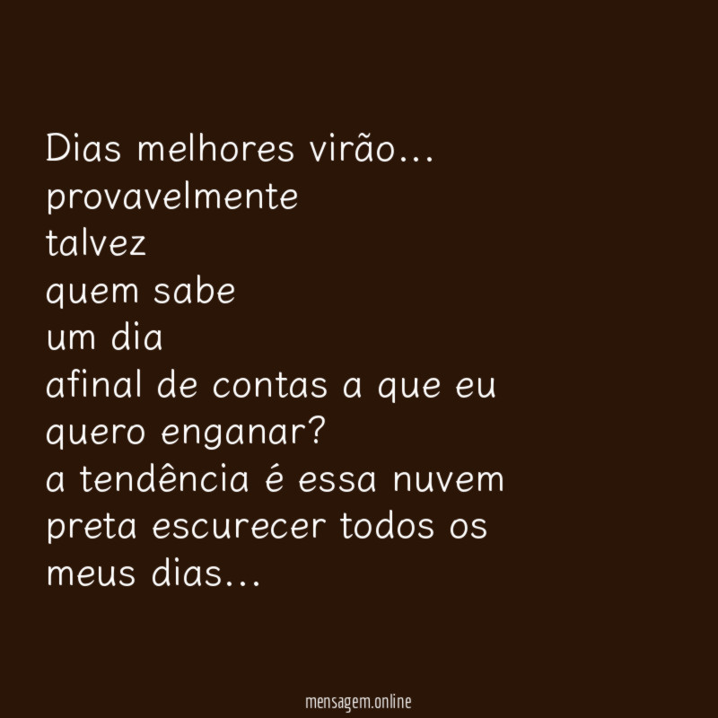 Dias melhores virão…
provavelmente
talvez
quem sabe
um dia
afinal de contas a que eu quero enganar?