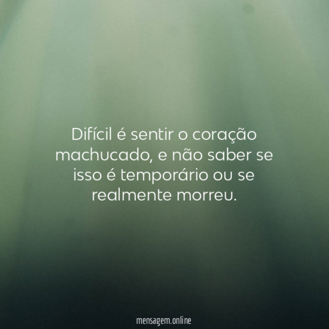 Difícil é sentir o coração machucado