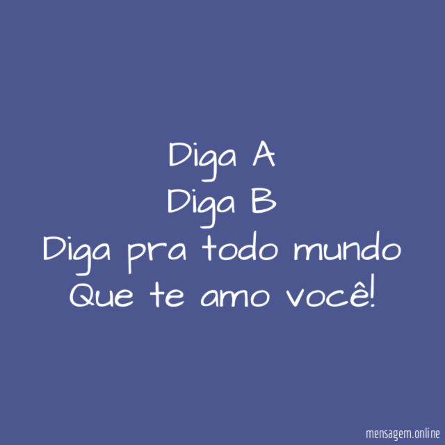 Diga A Diga B Diga pra todo mundo Que te amo você