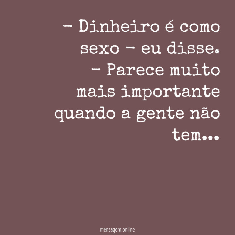 Dinheiro é como sexo - eu disse