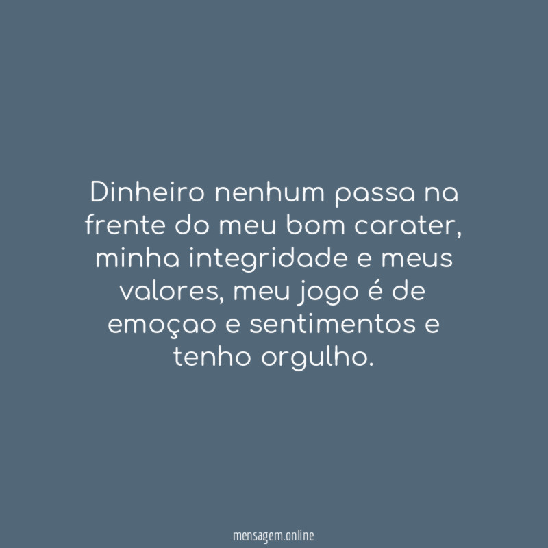 Dinheiro nenhum passa na frente do meu bom carater