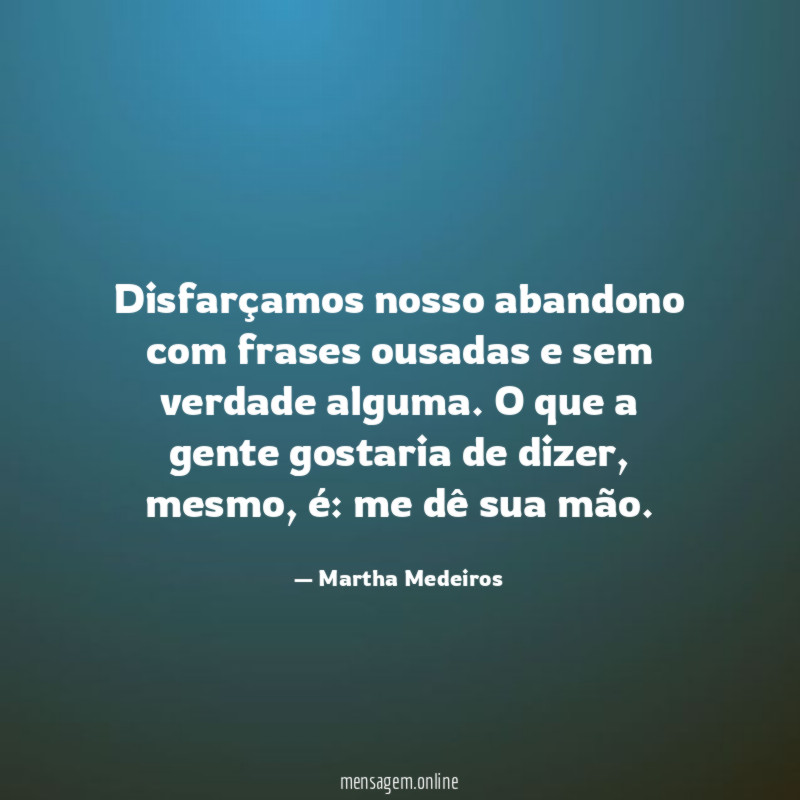 Disfarçamos nosso abandono com frases ousadas e sem verdade alguma