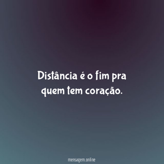Distância é o fim pra quem tem coração