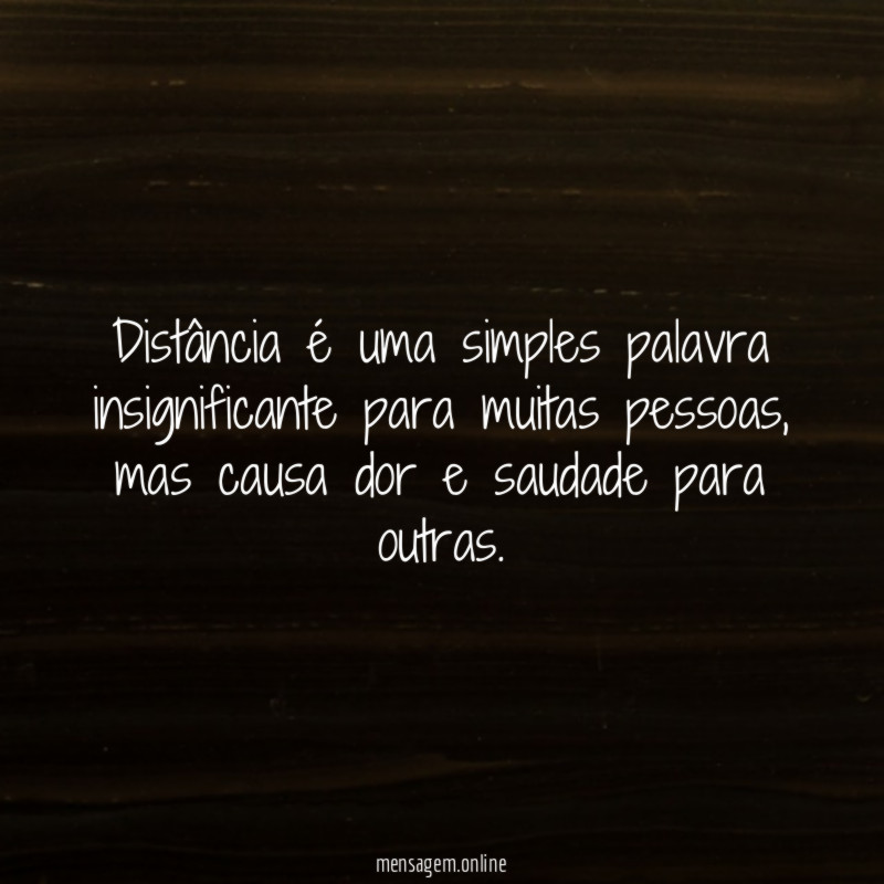 Distância é uma simples palavra insignificante para muitas pessoas