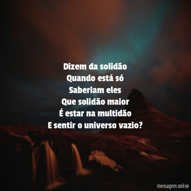 Dizem da solidão Quando está só Saberiam eles Que solidão maior É