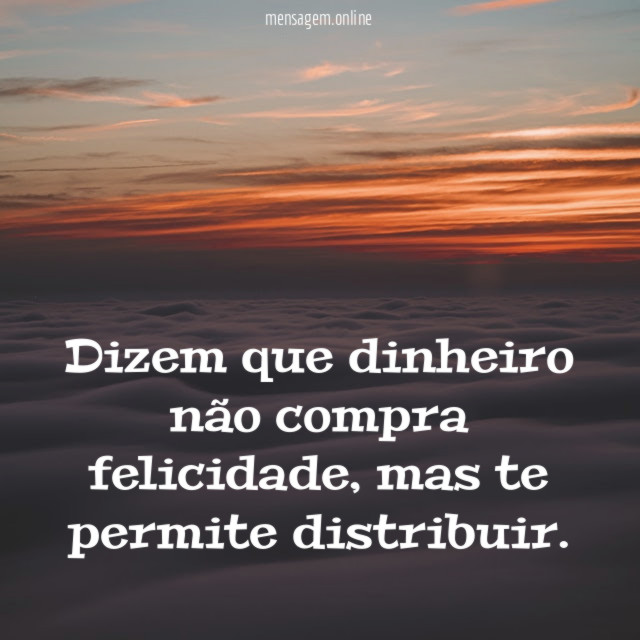 Dizem que dinheiro não compra felicidade