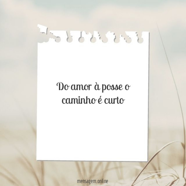 Do amor à posse o caminho é curto
