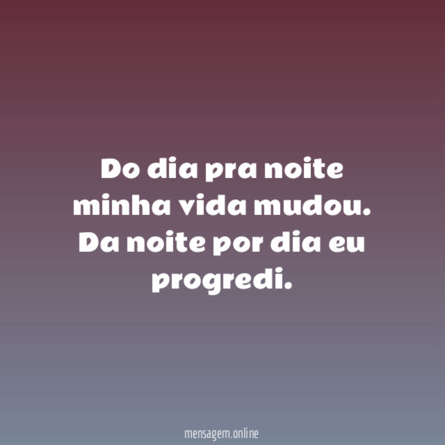 Do dia pra noite minha vida mudou