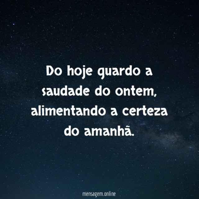 Do hoje guardo a saudade do ontem