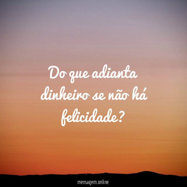Do que adianta dinheiro se não há felicidade